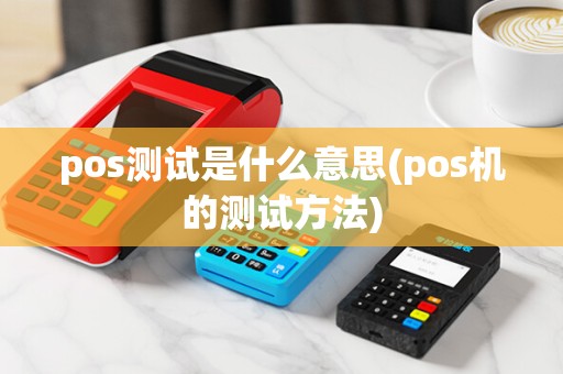 pos测试是什么意思(pos机的测试方法)