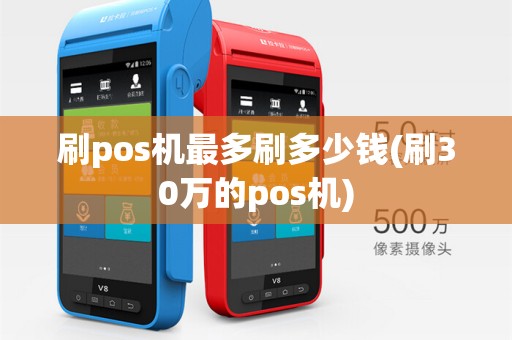 刷pos机最多刷多少钱(刷30万的pos机)