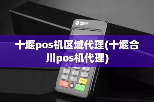 十堰pos机区域代理(十堰合川pos机代理)
