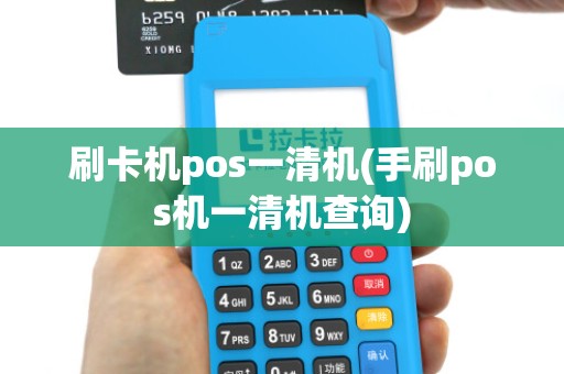 刷卡机pos一清机(手刷pos机一清机查询) 刷卡机pos一清机(手刷pos机一清机查询)