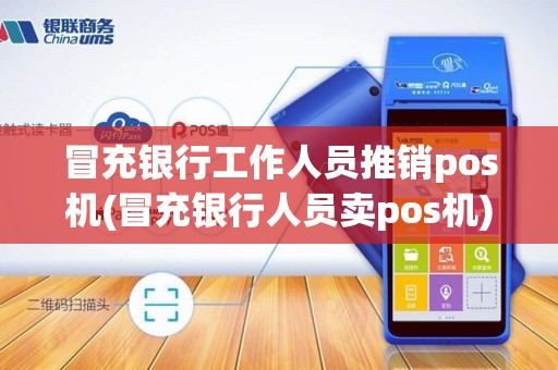 冒充银行工作人员推销pos机(冒充银行人员卖pos机)