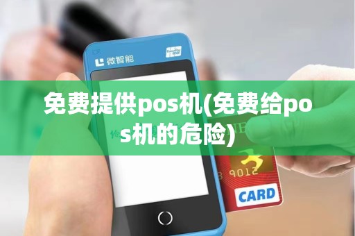 免费提供pos机(免费给pos机的危险)