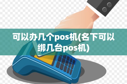 可以办几个pos机(名下可以绑几台pos机)