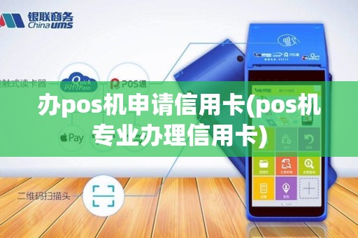 办pos机申请信用卡(pos机专业办理信用卡)