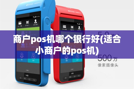 商户pos机哪个银行好(适合小商户的pos机)