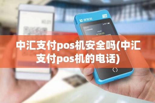 中汇支付pos机安全吗(中汇支付pos机的电话)