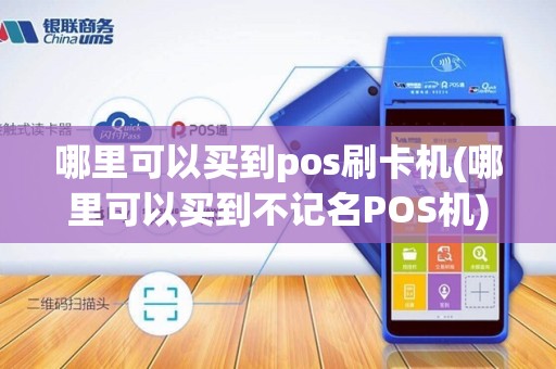 哪里可以买到pos刷卡机(哪里可以买到不记名POS机)