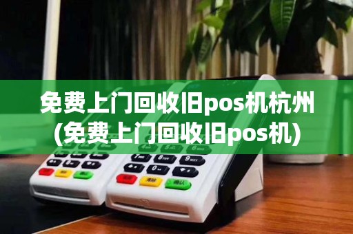 免费上门回收旧pos机杭州(免费上门回收旧pos机)