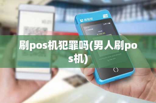 刷pos机犯罪吗(男人刷pos机)