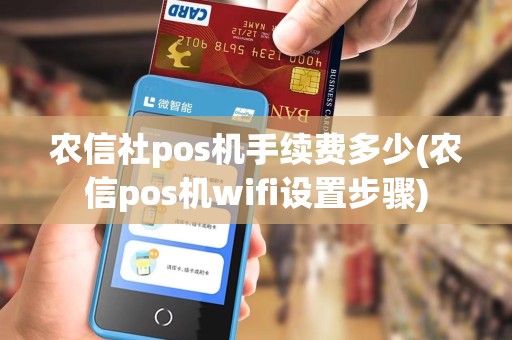 农信社pos机手续费多少(农信pos机wifi设置步骤)