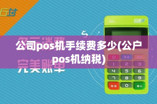 公司pos机手续费多少(公户pos机纳税)