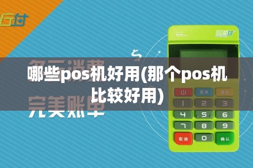 哪些pos机好用(那个pos机比较好用)