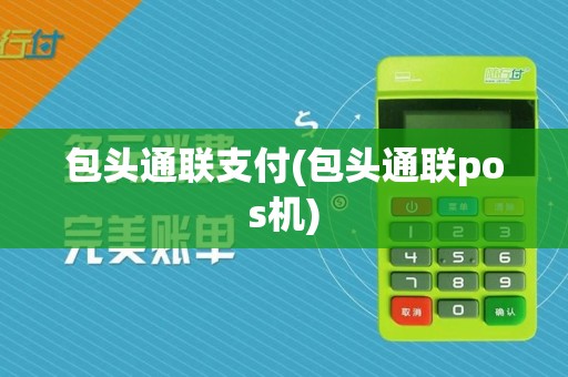包头通联支付(包头通联pos机)