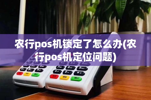 农行pos机锁定了怎么办(农行pos机定位问题)