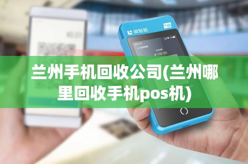 兰州手机回收公司(兰州哪里回收手机pos机)