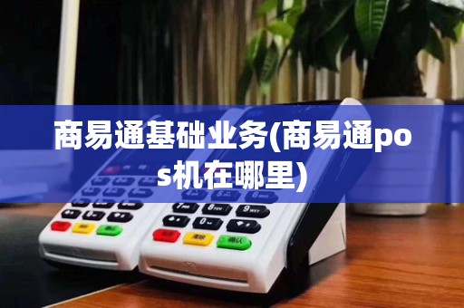 商易通基础业务(商易通pos机在哪里)