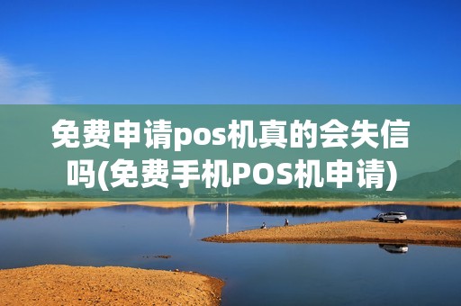 免费申请pos机真的会失信吗(免费手机POS机申请)