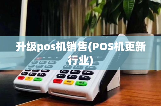 升级pos机销售(POS机更新行业)