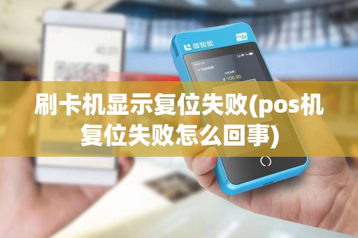 刷卡机显示复位失败(pos机复位失败怎么回事)