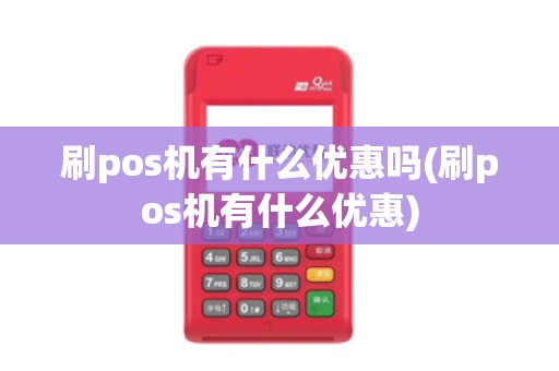 刷pos机有什么优惠吗(刷pos机有什么优惠)