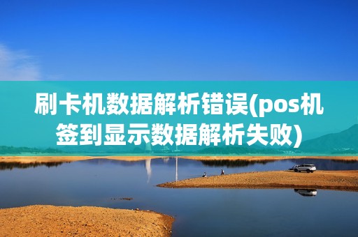 刷卡机数据解析错误(pos机签到显示数据解析失败)