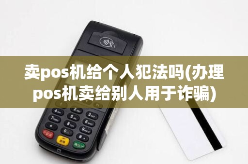 卖pos机给个人犯法吗(办理pos机卖给别人用于诈骗)