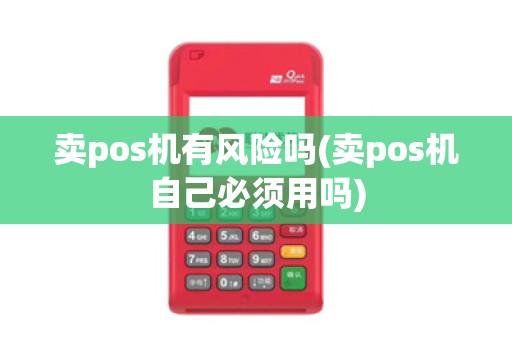 卖pos机有风险吗(卖pos机自己必须用吗)