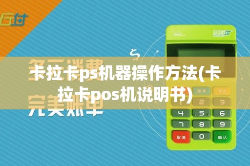 卡拉卡ps机器操作方法(卡拉卡pos机说明书)