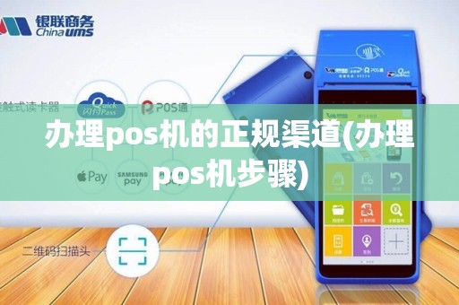 办理pos机的正规渠道(办理pos机步骤)