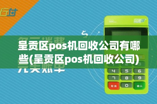 呈贡区pos机回收公司有哪些(呈贡区pos机回收公司)