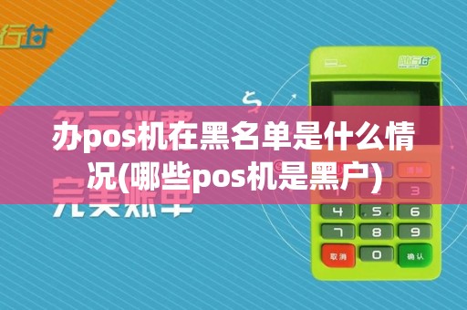 办pos机在黑名单是什么情况(哪些pos机是黑户)