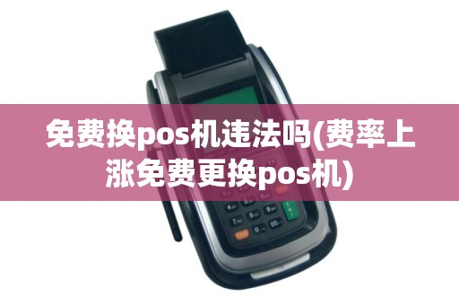 免费换pos机违法吗(费率上涨免费更换pos机)