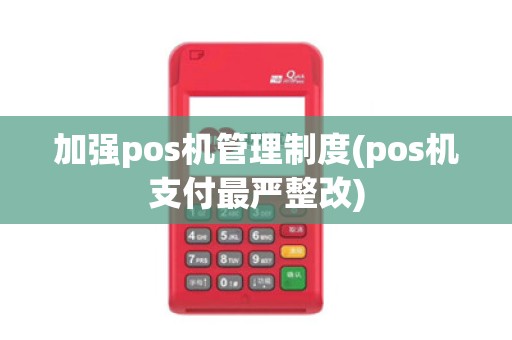 加强pos机管理制度(pos机支付最严整改)