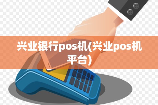兴业银行pos机(兴业pos机平台)