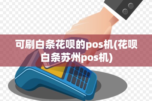 可刷白条花呗的pos机(花呗白条苏州pos机)