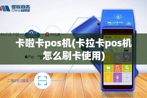 卡啦卡pos机(卡拉卡pos机怎么刷卡使用)