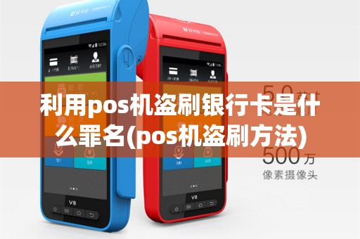 利用pos机盗刷银行卡是什么罪名(pos机盗刷方法)