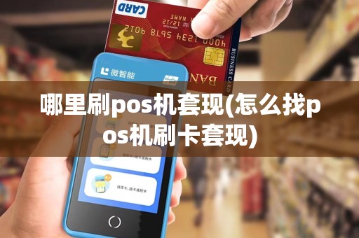 哪里刷pos机套现(怎么找pos机刷卡套现)