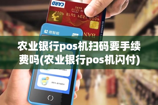 农业银行pos机扫码要手续费吗(农业银行pos机闪付)