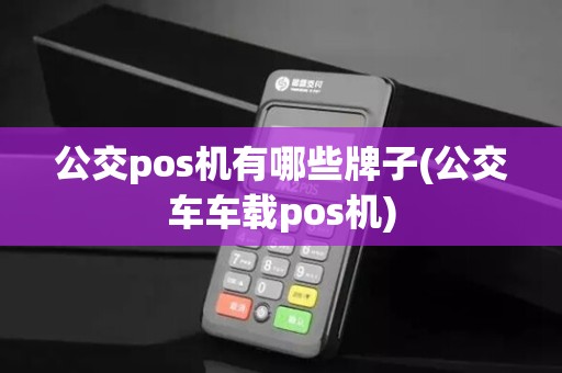 公交pos机有哪些牌子(公交车车载pos机)