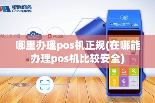 哪里办理pos机正规(在哪能办理pos机比较安全)