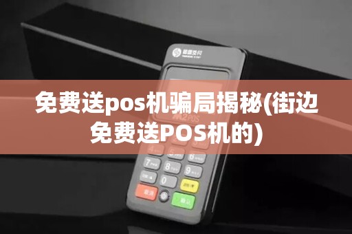 免费送pos机骗局揭秘(街边免费送POS机的)