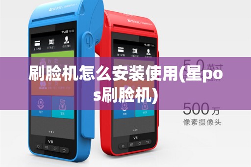 刷脸机怎么安装使用(星pos刷脸机)
