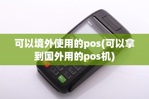 可以境外使用的pos(可以拿到国外用的pos机)