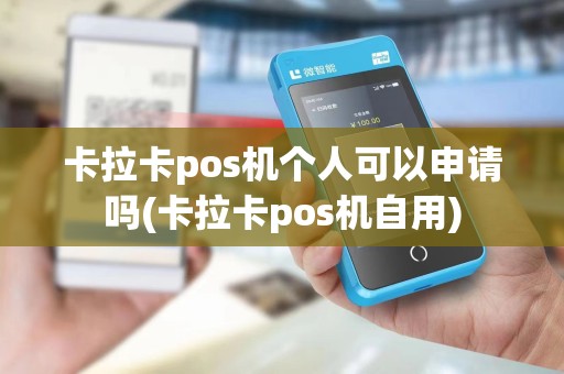 卡拉卡pos机个人可以申请吗(卡拉卡pos机自用)