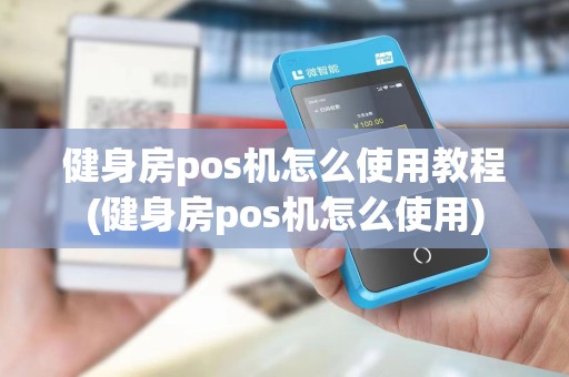 健身房pos机怎么使用教程(健身房pos机怎么使用)