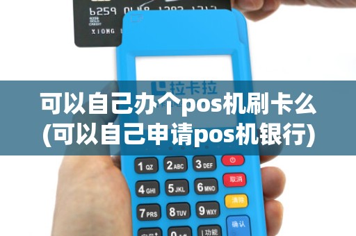 可以自己办个pos机刷卡么(可以自己申请pos机银行)