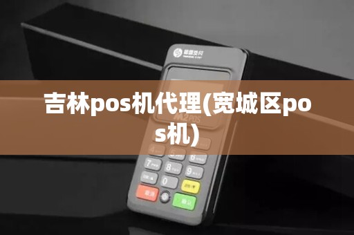 吉林pos机代理(宽城区pos机)