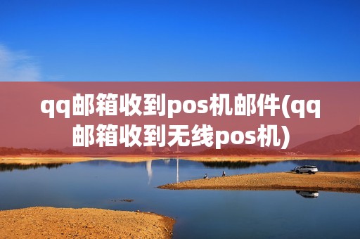 qq邮箱收到pos机邮件(qq邮箱收到无线pos机)