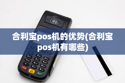 合利宝pos机的优势(合利宝pos机有哪些)